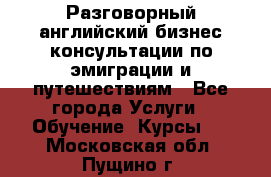 Разговорный английский бизнес консультации по эмиграции и путешествиям - Все города Услуги » Обучение. Курсы   . Московская обл.,Пущино г.